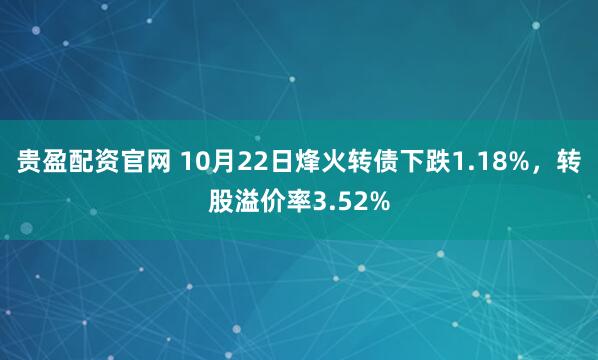 贵盈配资官网 10月22日烽火转债下跌1.18%，转股溢价率3.52%