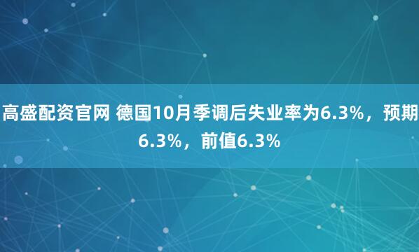 高盛配资官网 德国10月季调后失业率为6.3%，预期6.3%，前值6.3%