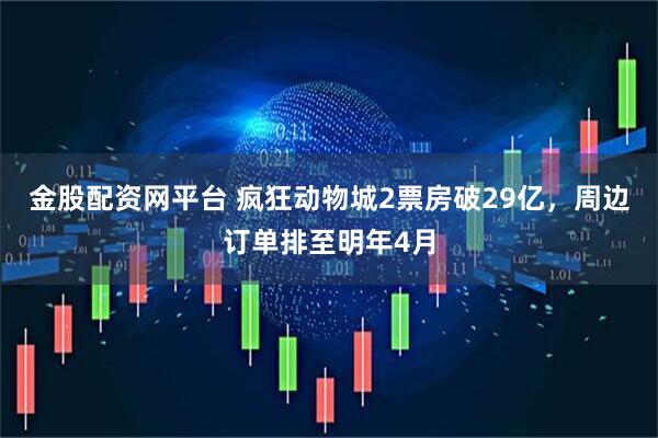 金股配资网平台 疯狂动物城2票房破29亿，周边订单排至明年4月