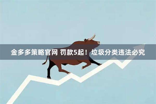 金多多策略官网 罚款5起！垃圾分类违法必究