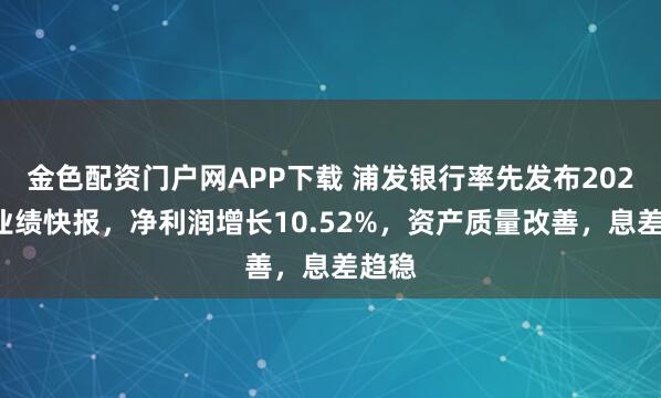 金色配资门户网APP下载 浦发银行率先发布2025年业绩快报，净利润增长10.52%，资产质量改善，息差趋稳
