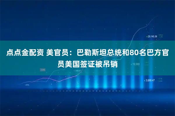 点点金配资 美官员：巴勒斯坦总统和80名巴方官员美国签证被吊销